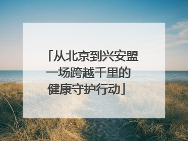 从北京到兴安盟 一场跨越千里的健康守护行动