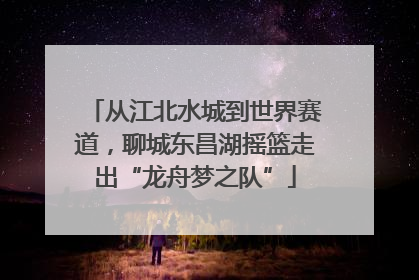 从江北水城到世界赛道，聊城东昌湖摇篮走出“龙舟梦之队”
