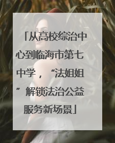 从高校综治中心到临海市第七中学，“法姐姐”解锁法治公益服务新场景