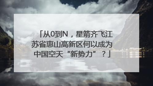 从0到N，星箭齐飞江苏省惠山高新区何以成为中国空天“新势力”？