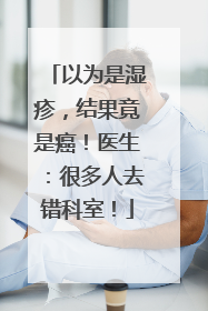 以为是湿疹，结果竟是癌！医生：很多人去错科室！
