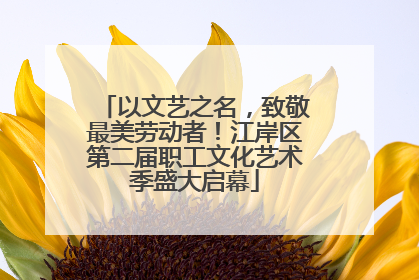 以文艺之名，致敬最美劳动者！江岸区第二届职工文化艺术季盛大启幕