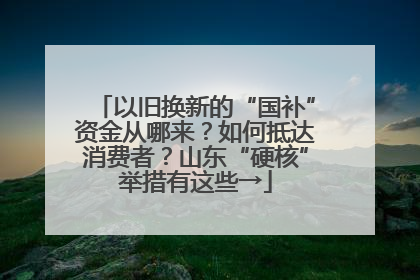 以旧换新的“国补”资金从哪来？如何抵达消费者？山东“硬核”举措有这些→