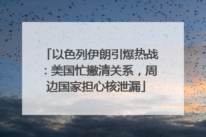 以色列伊朗引爆热战：美国忙撇清关系，周边国家担心核泄漏