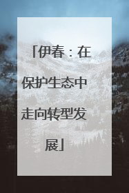 伊春：在保护生态中走向转型发展