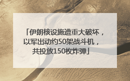 伊朗核设施遭重大破坏，以军出动约50架战斗机，共投放150枚炸弹