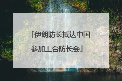 伊朗防长抵达中国参加上合防长会