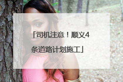 司机注意！顺义4条道路计划施工