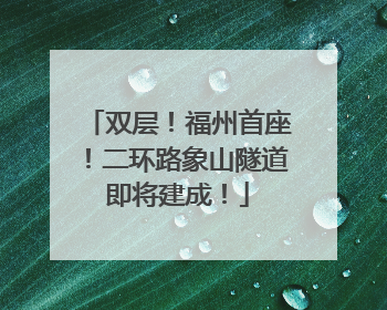 双层！福州首座！二环路象山隧道即将建成！