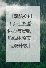 双船交付！海上旅游运力与奥帆航线体验实现双升级