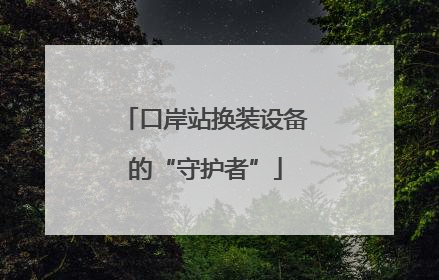 口岸站换装设备的“守护者”