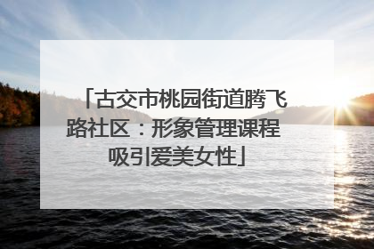 古交市桃园街道腾飞路社区：形象管理课程 吸引爱美女性