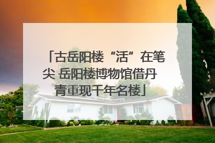 古岳阳楼“活”在笔尖 岳阳楼博物馆借丹青重现千年名楼