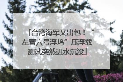 台湾海军又出包！“左营六号浮坞”压浮载测试突然进水沉没