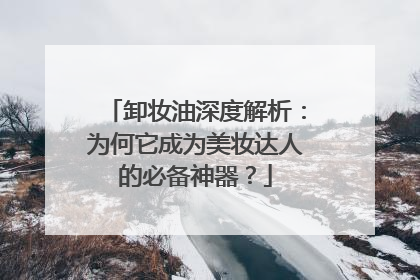 卸妆油深度解析：为何它成为美妆达人的必备神器？