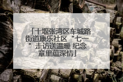 十堰张湾区车城路街道康乐社区“七一”走访送温暖 纪念章里蕴深情