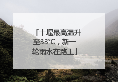 十堰最高温升至33℃，新一轮雨水在路上
