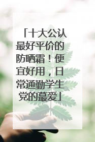 十大公认最好平价的防晒霜！便宜好用，日常通勤学生党的蕞爱