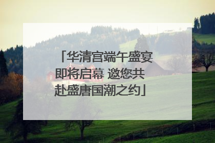 华清宫端午盛宴即将启幕 邀您共赴盛唐国潮之约