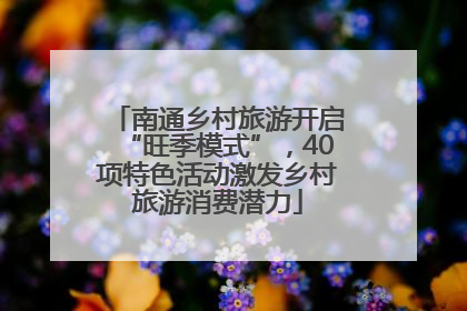 南通乡村旅游开启“旺季模式”，40项特色活动激发乡村旅游消费潜力
