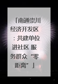 南通崇川经济开发区：共建单位进社区 服务群众“零距离”