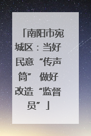 南阳市宛城区：当好民意“传声筒” 做好改造“监督员”
