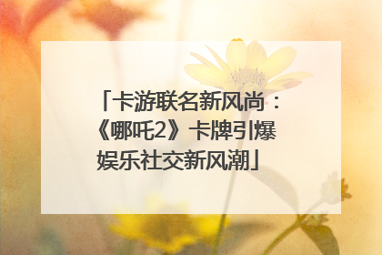卡游联名新风尚：《哪吒2》卡牌引爆娱乐社交新风潮