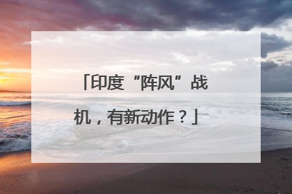 印度“阵风”战机，有新动作？