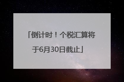 倒计时！个税汇算将于6月30日截止