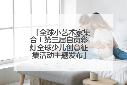 全球小艺术家集合！第三届自贡彩灯全球少儿创意征集活动主题发布