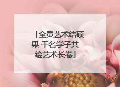 全员艺术结硕果 千名学子共绘艺术长卷