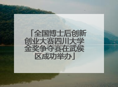 全国博士后创新创业大赛四川大学金奖争夺赛在武侯区成功举办