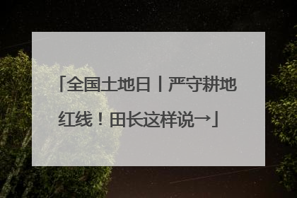 全国土地日丨严守耕地红线！田长这样说→