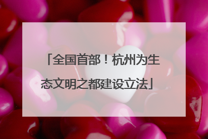 全国首部！杭州为生态文明之都建设立法