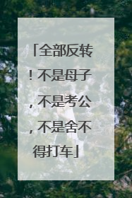 全部反转！不是母子，不是考公，不是舍不得打车