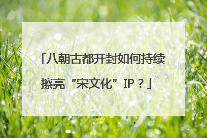 八朝古都开封如何持续擦亮“宋文化”IP？