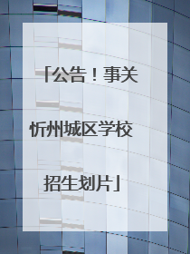 公告！事关忻州城区学校招生划片