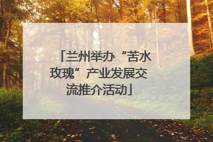 兰州举办“苦水玫瑰”产业发展交流推介活动