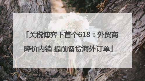 关税博弈下首个618：外贸商降价内销 提前备货海外订单