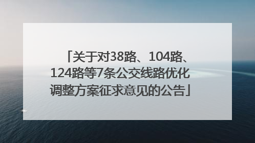 关于对38路、104路、124路等7条公交线路优化调整方案征求意见的公告