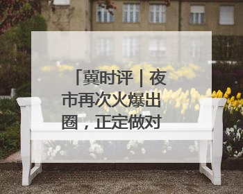 冀时评｜夜市再次火爆出圈，正定做对了什么？