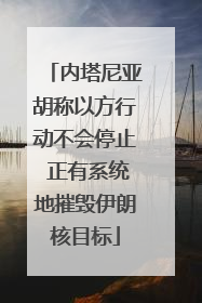 内塔尼亚胡称以方行动不会停止 正有系统地摧毁伊朗核目标