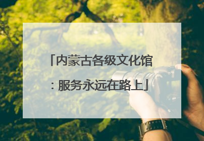 内蒙古各级文化馆：服务永远在路上