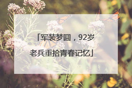 军装梦圆，92岁老兵重拾青春记忆