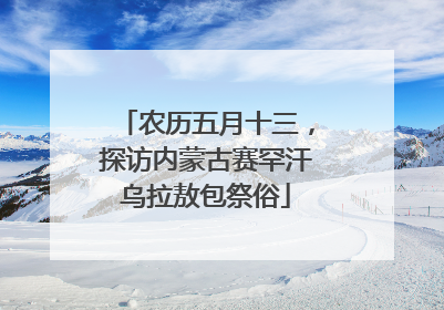 农历五月十三，探访内蒙古赛罕汗乌拉敖包祭俗