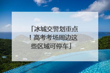 冰城交警划重点！高考考场周边这些区域可停车