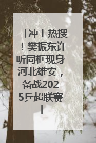 冲上热搜！樊振东许昕同框现身河北雄安，备战2025乒超联赛