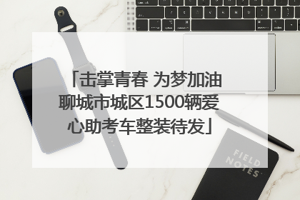 击掌青春 为梦加油 聊城市城区1500辆爱心助考车整装待发