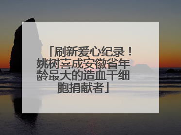 刷新爱心纪录！姚树喜成安徽省年龄最大的造血干细胞捐献者