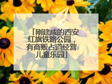 刚建成的西安红旗铁路公园，有商贩占道经营儿童乐园